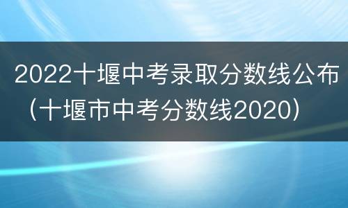 2022十堰中考录取分数线公布（十堰市中考分数线2020）