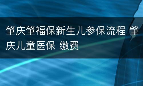 肇庆肇福保新生儿参保流程 肇庆儿童医保 缴费