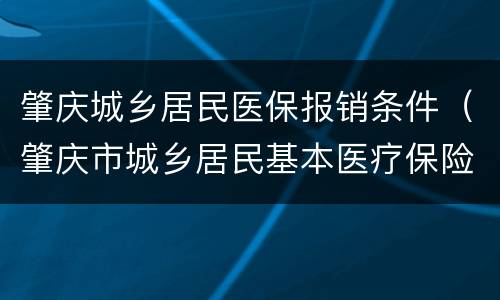 肇庆城乡居民医保报销条件（肇庆市城乡居民基本医疗保险办法）