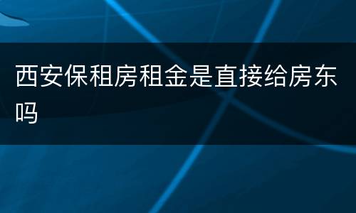 西安保租房租金是直接给房东吗