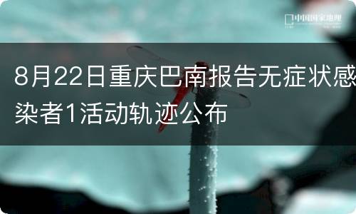 8月22日重庆巴南报告无症状感染者1活动轨迹公布