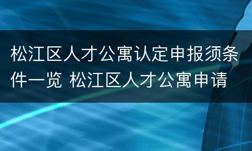 松江区人才公寓认定申报须条件一览 松江区人才公寓申请