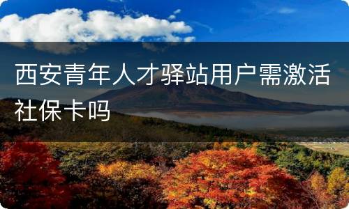 西安青年人才驿站用户需激活社保卡吗