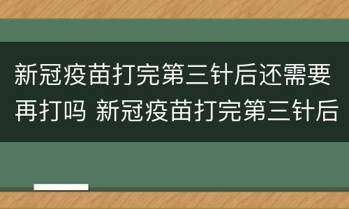 新冠疫苗打完第三针后还需要再打吗 新冠疫苗打完第三针后还需要再打吗小孩