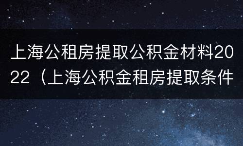 上海公租房提取公积金材料2022（上海公积金租房提取条件2020）
