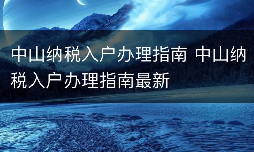 中山纳税入户办理指南 中山纳税入户办理指南最新
