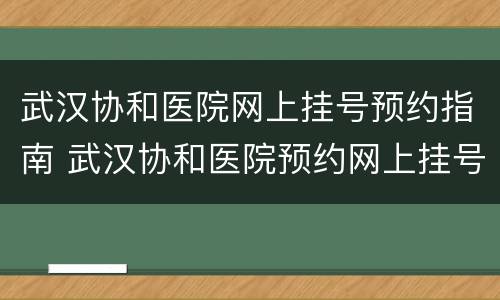 武汉协和医院网上挂号预约指南 武汉协和医院预约网上挂号攻略
