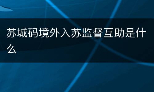 苏城码境外入苏监督互助是什么