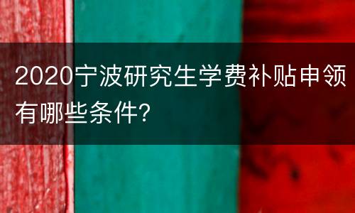 2020宁波研究生学费补贴申领有哪些条件？