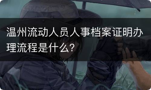 温州流动人员人事档案证明办理流程是什么？