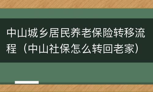 中山城乡居民养老保险转移流程（中山社保怎么转回老家）
