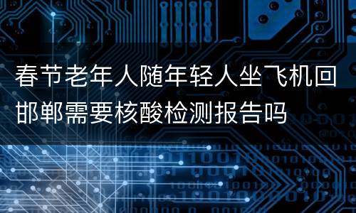 春节老年人随年轻人坐飞机回邯郸需要核酸检测报告吗