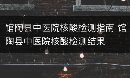 馆陶县中医院核酸检测指南 馆陶县中医院核酸检测结果
