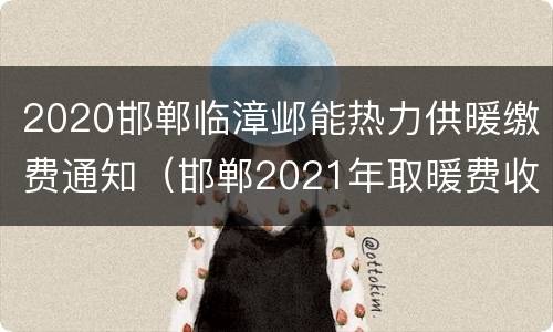 2020邯郸临漳邺能热力供暖缴费通知（邯郸2021年取暖费收缴通知）