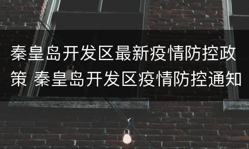 秦皇岛开发区最新疫情防控政策 秦皇岛开发区疫情防控通知
