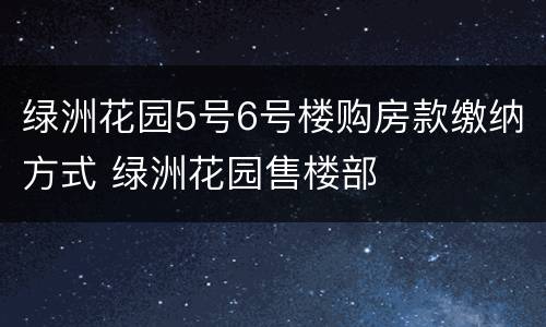 绿洲花园5号6号楼购房款缴纳方式 绿洲花园售楼部