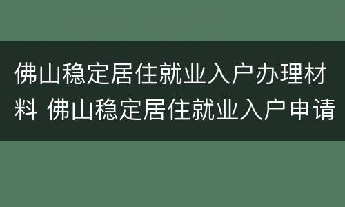 佛山稳定居住就业入户办理材料 佛山稳定居住就业入户申请表
