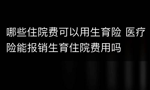 哪些住院费可以用生育险 医疗险能报销生育住院费用吗