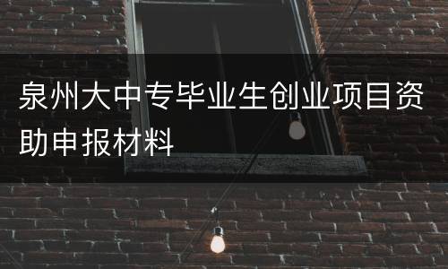 泉州大中专毕业生创业项目资助申报材料