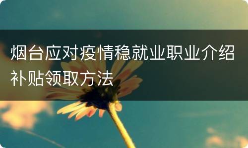 烟台应对疫情稳就业职业介绍补贴领取方法