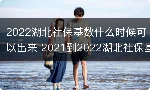 2022湖北社保基数什么时候可以出来 2021到2022湖北社保基数