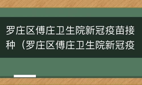 罗庄区傅庄卫生院新冠疫苗接种（罗庄区傅庄卫生院新冠疫苗接种时间）