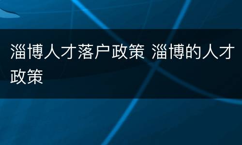 淄博人才落户政策 淄博的人才政策