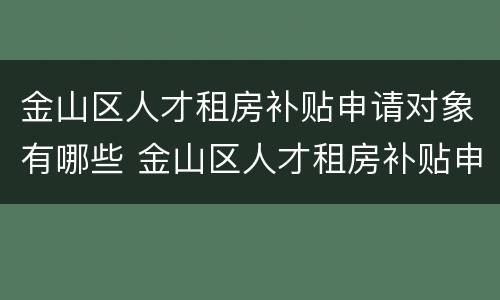 金山区人才租房补贴申请对象有哪些 金山区人才租房补贴申请对象有哪些人