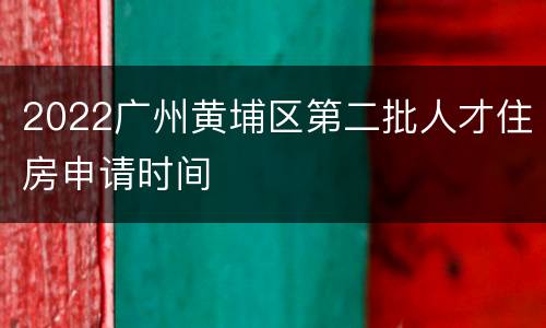 2022广州黄埔区第二批人才住房申请时间