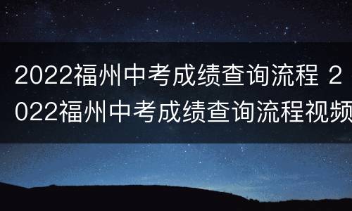 2022福州中考成绩查询流程 2022福州中考成绩查询流程视频