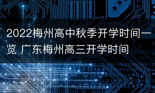 2022梅州高中秋季开学时间一览 广东梅州高三开学时间