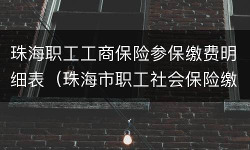 珠海职工工商保险参保缴费明细表（珠海市职工社会保险缴费记录电子版）