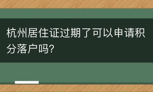 杭州居住证过期了可以申请积分落户吗？