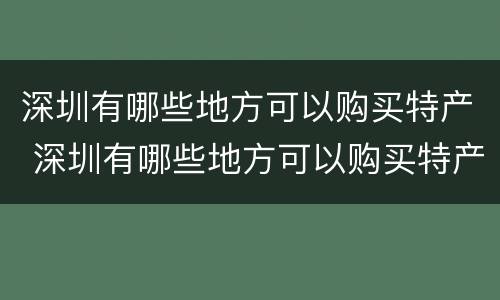 深圳有哪些地方可以购买特产 深圳有哪些地方可以购买特产的