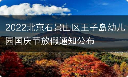 2022北京石景山区王子岛幼儿园国庆节放假通知公布