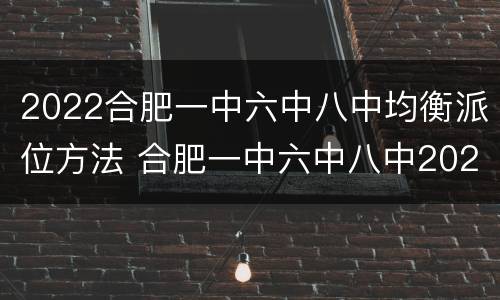 2022合肥一中六中八中均衡派位方法 合肥一中六中八中2020-2021