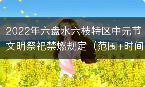 2022年六盘水六枝特区中元节文明祭祀禁燃规定（范围+时间）