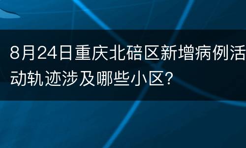 8月24日重庆北碚区新增病例活动轨迹涉及哪些小区？