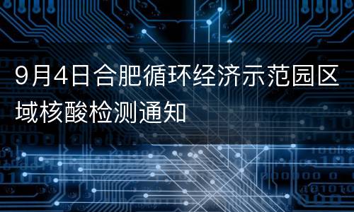 9月4日合肥循环经济示范园区域核酸检测通知
