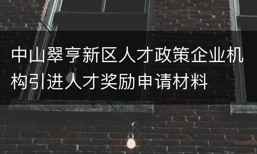 中山翠亨新区人才政策企业机构引进人才奖励申请材料
