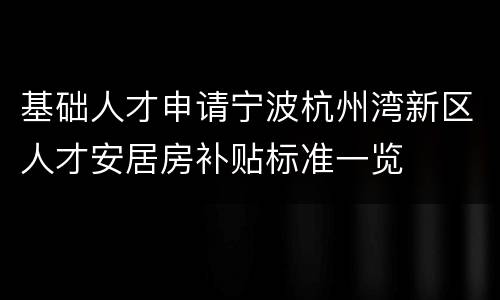 基础人才申请宁波杭州湾新区人才安居房补贴标准一览