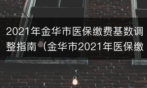 2021年金华市医保缴费基数调整指南（金华市2021年医保缴费标准）