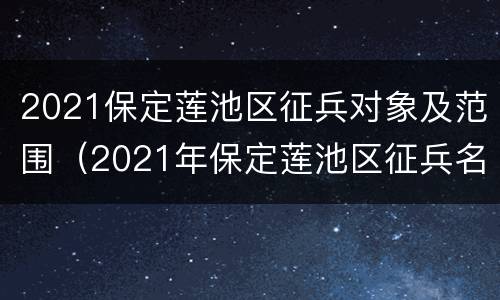 2021保定莲池区征兵对象及范围（2021年保定莲池区征兵名单）