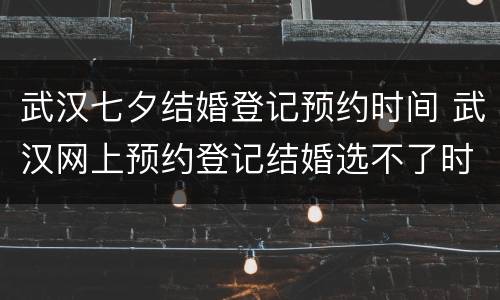 武汉七夕结婚登记预约时间 武汉网上预约登记结婚选不了时间