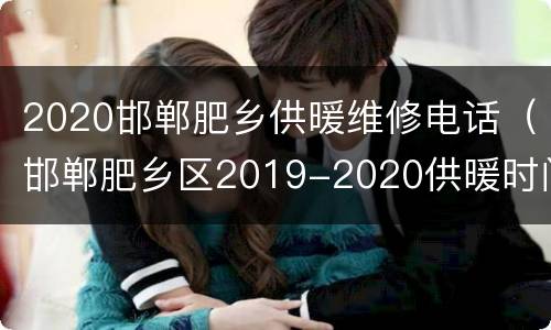2020邯郸肥乡供暖维修电话（邯郸肥乡区2019-2020供暖时间）
