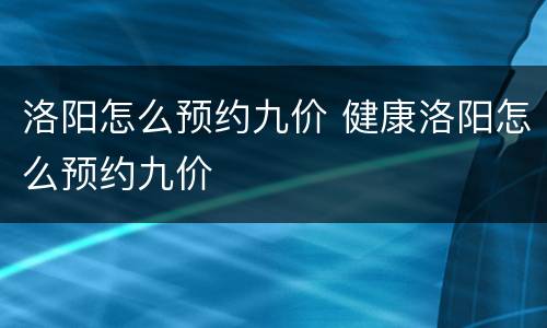 洛阳怎么预约九价 健康洛阳怎么预约九价