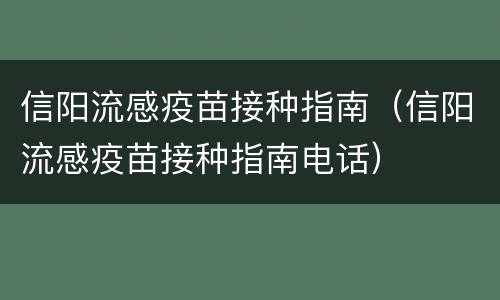信阳流感疫苗接种指南（信阳流感疫苗接种指南电话）