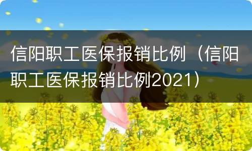 信阳职工医保报销比例（信阳职工医保报销比例2021）