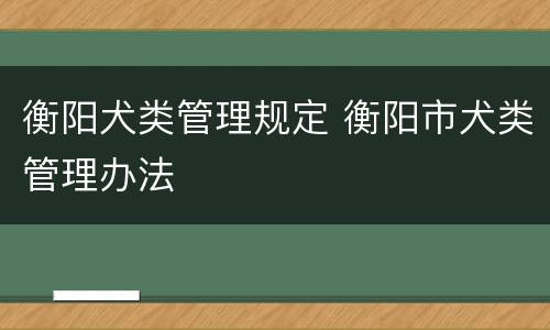衡阳犬类管理规定 衡阳市犬类管理办法