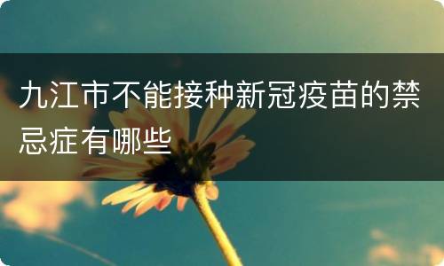九江市不能接种新冠疫苗的禁忌症有哪些